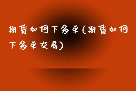 期货如何下多单(期货如何下多单交易)_https://www.zztgc.com_原油期货_第1张