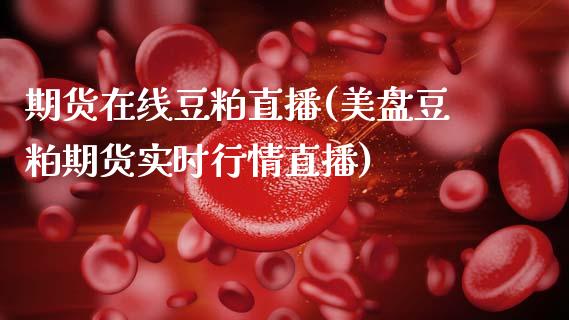 期货在线豆粕直播(美盘豆粕期货实时行情直播)_https://www.zztgc.com_期货行情_第1张