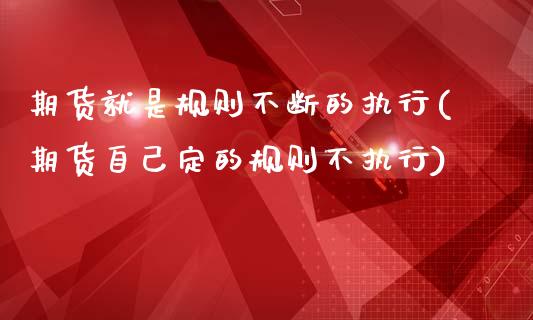 期货就是规则不断的执行(期货自己定的规则不执行)_https://www.zztgc.com_期货入门_第1张
