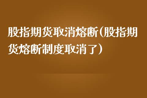 股指期货取消熔断(股指期货熔断制度取消了)_https://www.zztgc.com_期货入门_第1张