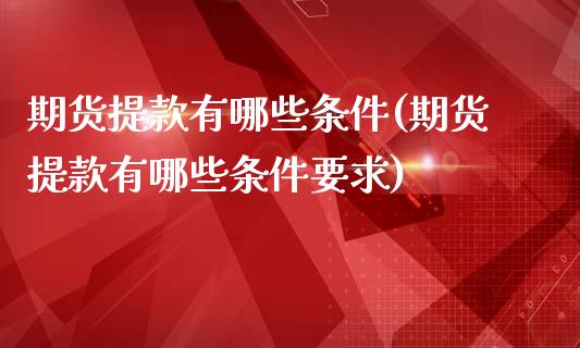 期货提款有哪些条件(期货提款有哪些条件要求)_https://www.zztgc.com_原油期货_第1张