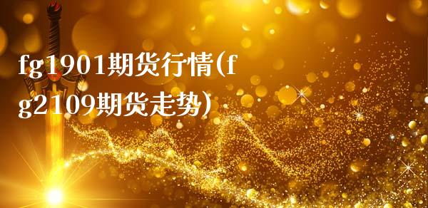 fg1901期货行情(fg2109期货走势)_https://www.zztgc.com_原油期货_第1张
