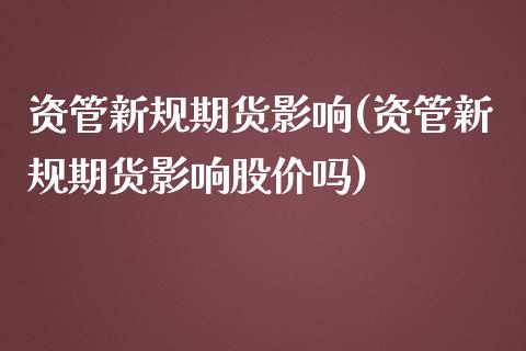 资管新规期货影响(资管新规期货影响股价吗)_https://www.zztgc.com_黄金期货_第1张