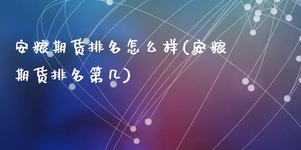 安粮期货排名怎么样(安粮期货排名第几)_https://www.zztgc.com_期货入门_第1张