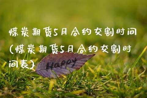煤炭期货5月合约交割时间(煤炭期货5月合约交割时间表)_https://www.zztgc.com_原油期货_第1张