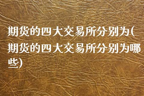期货的四大交易所分别为(期货的四大交易所分别为哪些)_https://www.zztgc.com_原油期货_第1张