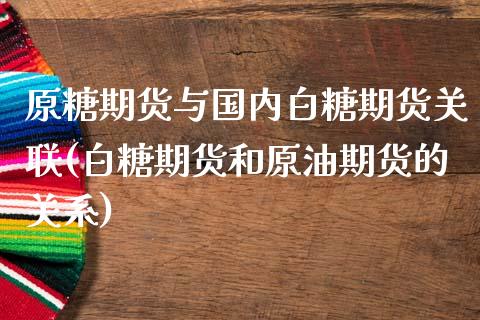 原糖期货与国内白糖期货关联(白糖期货和原油期货的关系)_https://www.zztgc.com_期货开户_第1张