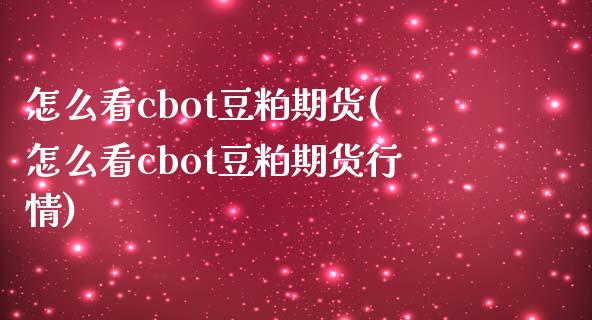 怎么看cbot豆粕期货(怎么看cbot豆粕期货行情)_https://www.zztgc.com_期货行情_第1张
