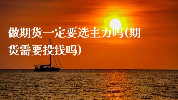 做期货一定要选主力吗(期货需要投钱吗)_https://www.zztgc.com_黄金期货_第1张