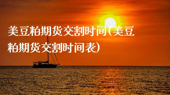 美豆粕期货交割时间(美豆粕期货交割时间表)_https://www.zztgc.com_黄金期货_第1张