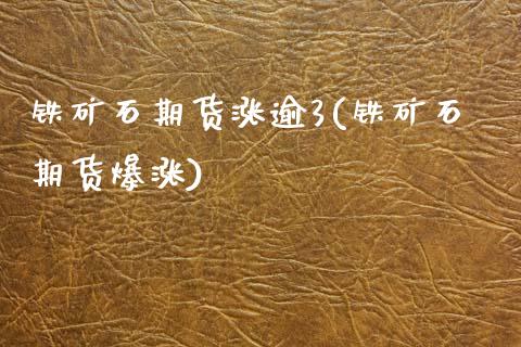 铁矿石期货涨逾3(铁矿石期货爆涨)_https://www.zztgc.com_期货入门_第1张