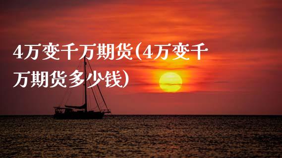 4万变千万期货(4万变千万期货多少钱)_https://www.zztgc.com_期货开户_第1张