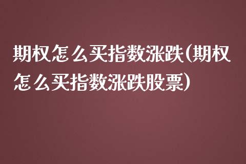 期权怎么买指数涨跌(期权怎么买指数涨跌股票)_https://www.zztgc.com_期货入门_第1张