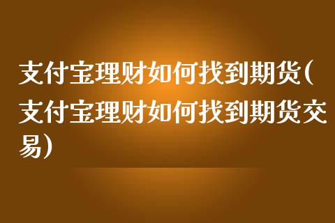 支付宝理财如何找到期货(支付宝理财如何找到期货交易)_https://www.zztgc.com_期货行情_第1张