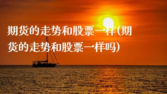 期货的走势和股票一样(期货的走势和股票一样吗)_https://www.zztgc.com_期货直播_第1张