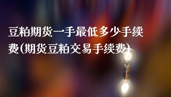 豆粕期货一手最低多少手续费(期货豆粕交易手续费)_https://www.zztgc.com_期货行情_第1张