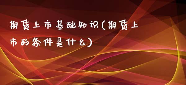 期货上市基础知识(期货上市的条件是什么)_https://www.zztgc.com_黄金期货_第1张