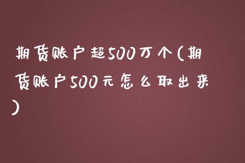 期货账户超500万个(期货账户500元怎么取出来)_https://www.zztgc.com_期货直播_第1张