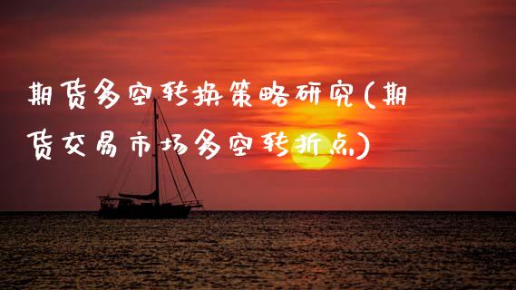期货多空转换策略研究(期货交易市场多空转折点)_https://www.zztgc.com_期货入门_第1张