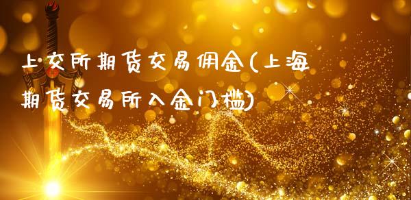 上交所期货交易佣金(上海期货交易所入金门槛)_https://www.zztgc.com_期货入门_第1张