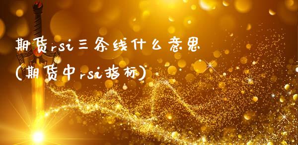 期货rsi三条线什么意思(期货中rsi指标)_https://www.zztgc.com_期货行情_第1张