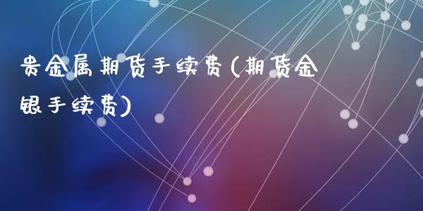 贵金属期货手续费(期货金银手续费)_https://www.zztgc.com_期货入门_第1张