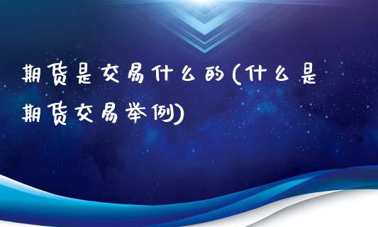 期货是交易什么的(什么是期货交易举例)_https://www.zztgc.com_原油期货_第1张