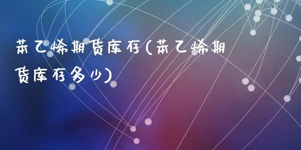 苯乙烯期货库存(苯乙烯期货库存多少)_https://www.zztgc.com_期货直播_第1张