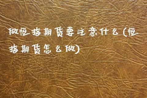 做恒指期货要注意什么(恒指期货怎么做)_https://www.zztgc.com_原油期货_第1张