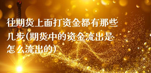 往期货上面打资金都有那些几步(期货中的资金流出是怎么流出的)_https://www.zztgc.com_黄金期货_第1张