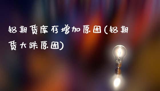 铝期货库存增加原因(铝期货大跌原因)_https://www.zztgc.com_黄金期货_第1张