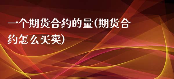 一个期货合约的量(期货合约怎么买卖)_https://www.zztgc.com_期货开户_第1张