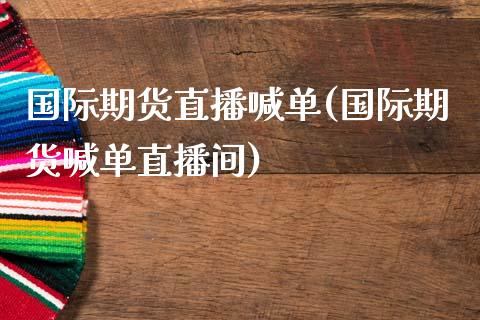 国际期货直播喊单(国际期货喊单直播间)_https://www.zztgc.com_期货直播_第1张
