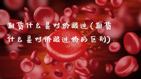 期货什么是对价跟进(期货什么是对价跟进价的区别)_https://www.zztgc.com_黄金期货_第1张