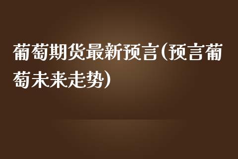 葡萄期货最新预言(预言葡萄未来走势)_https://www.zztgc.com_黄金期货_第1张