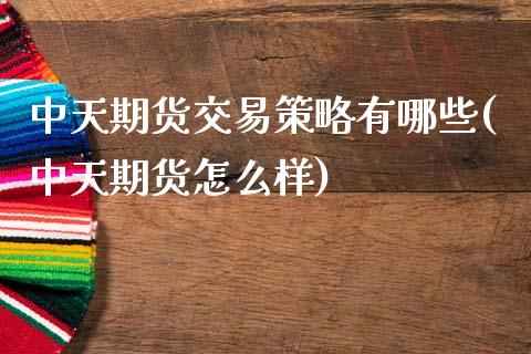 中天期货交易策略有哪些(中天期货怎么样)_https://www.zztgc.com_期货开户_第1张
