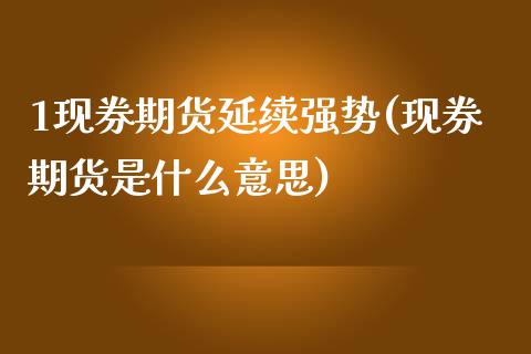 1现券期货延续强势(现券期货是什么意思)_https://www.zztgc.com_原油期货_第1张