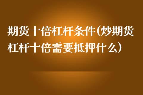 期货十倍杠杆条件(炒期货杠杆十倍需要抵押什么)_https://www.zztgc.com_黄金期货_第1张