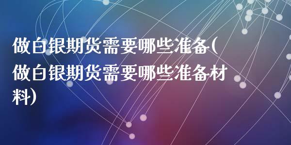 做白银期货需要哪些准备(做白银期货需要哪些准备材料)_https://www.zztgc.com_黄金期货_第1张
