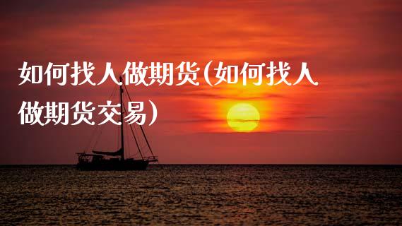 如何找人做期货(如何找人做期货交易)_https://www.zztgc.com_原油期货_第1张