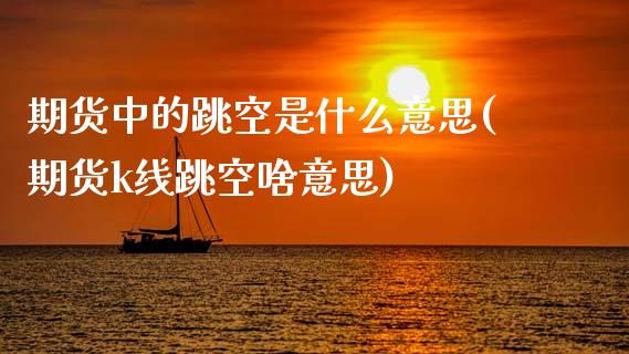 期货中的跳空是什么意思(期货k线跳空啥意思)_https://www.zztgc.com_期货入门_第1张