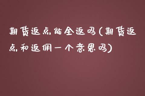 期货返点能全返吗(期货返点和返佣一个意思吗)_https://www.zztgc.com_期货直播_第1张