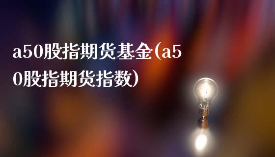 a50股指期货基金(a50股指期货指数)_https://www.zztgc.com_原油期货_第1张