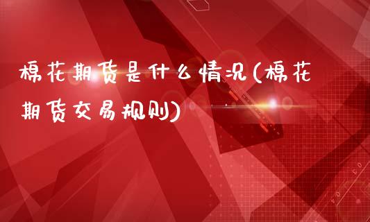 棉花期货是什么情况(棉花期货交易规则)_https://www.zztgc.com_期货行情_第1张