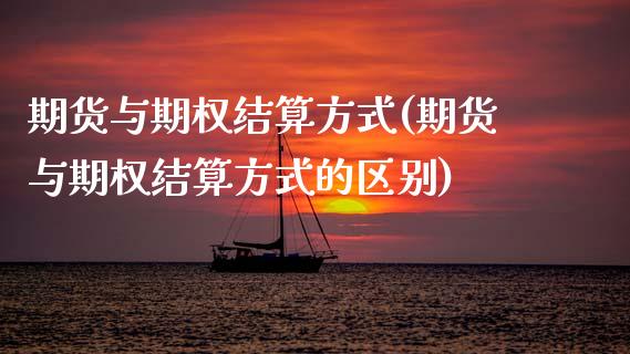期货与期权结算方式(期货与期权结算方式的区别)_https://www.zztgc.com_黄金期货_第1张