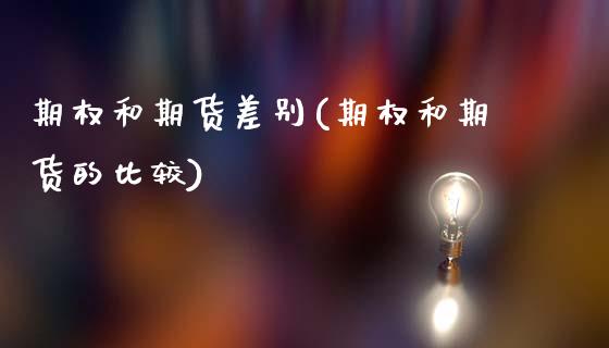 期权和期货差别(期权和期货的比较)_https://www.zztgc.com_期货直播_第1张