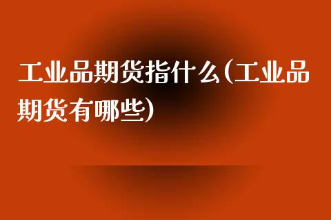 工业品期货指什么(工业品期货有哪些)_https://www.zztgc.com_期货行情_第1张