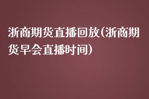 浙商期货直播回放(浙商期货早会直播时间)_https://www.zztgc.com_原油期货_第1张