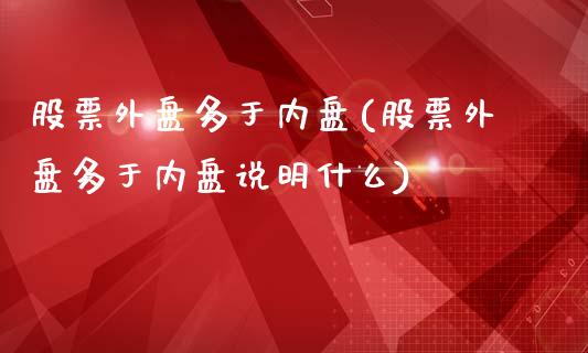股票外盘多于内盘(股票外盘多于内盘说明什么)_期货入门_第1张_珍投期货网 股票外盘多于内盘(股票外盘多于内盘说明什么)_https://www.zztgc.com_期货入门_第1张