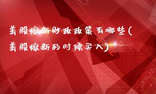 美股熔断财政政策有哪些(美股熔断的时候买入)_https://www.zztgc.com_原油期货_第1张